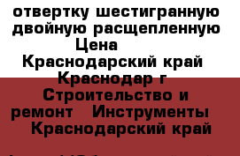 отвертку шестигранную двойную расщепленную › Цена ­ 100 - Краснодарский край, Краснодар г. Строительство и ремонт » Инструменты   . Краснодарский край